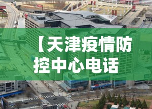 【天津疫情防控中心电话/天津市疫情防控指挥部】 【天津疫情防控中心电话/天津市疫情防控指挥部】