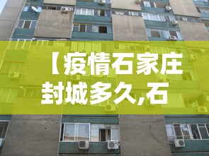 【疫情石家庄封城多久,石家庄疫情解封时间是22年吗】