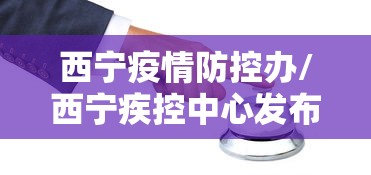 西宁疫情防控办/西宁疾控中心发布重要提示 西宁疫情防控办/西宁疾控中心发布重要提示