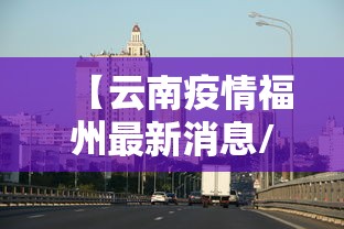 【云南疫情福州最新消息/2021年福州疫情最新消息】