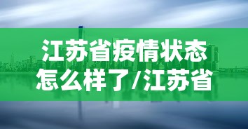 江苏省疫情状态怎么样了/江苏省疫情期间房租减免政策