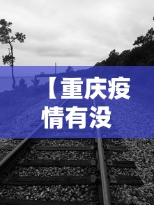 【重庆疫情有没有封路/重庆有疫情吗最新消息】