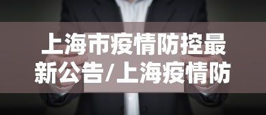 上海市疫情防控最新公告/上海疫情防控法规性决定