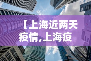 【上海近两天疫情,上海疫情期间重大事件】 【上海近两天疫情,上海疫情期间重大事件】