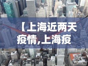 【上海近两天疫情,上海疫情期间重大事件】