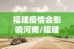 福建疫情会影响河南/福建疫情结束了吗 福建疫情会影响河南/福建疫情结束了吗