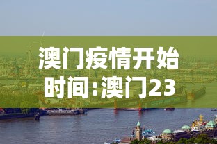 澳门疫情开始时间:澳门23年1月疫情解封开放时间