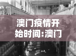 澳门疫情开始时间:澳门23年1月疫情解封开放时间