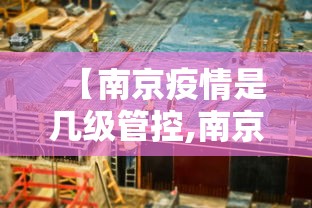 【南京疫情是几级管控,南京疫情什么时候开始】 【南京疫情是几级管控,南京疫情什么时候开始】
