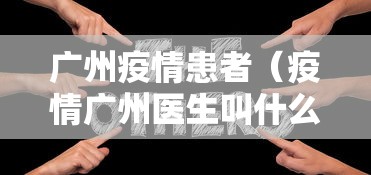 广州疫情患者（疫情广州医生叫什么名字）