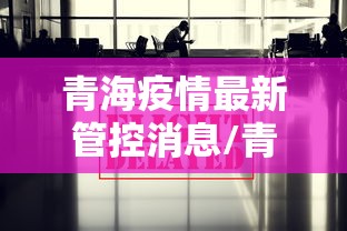 青海疫情最新管控消息/青海西宁疫情
