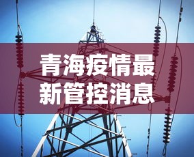 青海疫情最新管控消息/青海西宁疫情