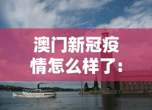 澳门新冠疫情怎么样了:澳门卫生局最新新冠疫情通知 澳门新冠疫情怎么样了:澳门卫生局最新新冠疫情通知