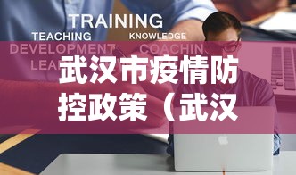 武汉市疫情防控政策(武汉疫情防控现状)