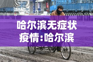 哈尔滨无症状疫情:哈尔滨疫情病毒