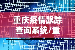 重庆疫情跟踪查询系统/重庆疫情最新公布