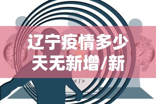 辽宁疫情多少天无新增/新冠疫情辽宁什么时候援助的