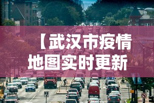 【武汉市疫情地图实时更新,武汉市疫情情况】