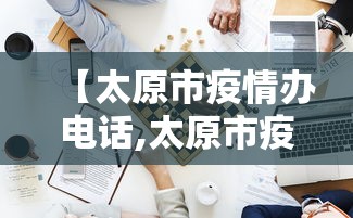 【太原市疫情办电话,太原市疫情防控最新规定】