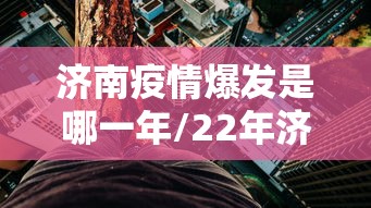济南疫情爆发是哪一年/22年济南疫情封城