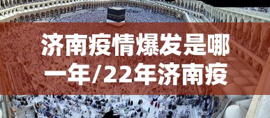 济南疫情爆发是哪一年/22年济南疫情封城 济南疫情爆发是哪一年/22年济南疫情封城