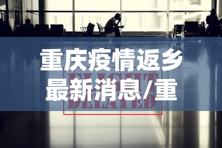 重庆疫情返乡最新消息/重庆现状疫情