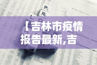 【吉林市疫情报告最新,吉林市新冠】
