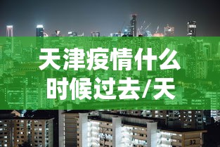 天津疫情什么时候过去/天津疫情解封了吗