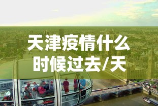 天津疫情什么时候过去/天津疫情解封了吗