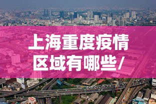 上海重度疫情区域有哪些/上海 疫情 居住地