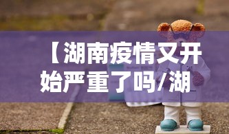 【湖南疫情又开始严重了吗/湖南疫情是什么时候开始的】