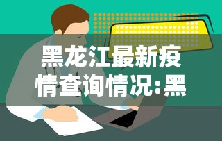黑龙江最新疫情查询情况:黑龙江疫情最新消息今天