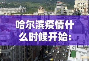 哈尔滨疫情什么时候开始:哈尔滨疫情都有哪几年