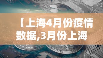 【上海4月份疫情数据,3月份上海疫情情况】 【上海4月份疫情数据,3月份上海疫情情况】