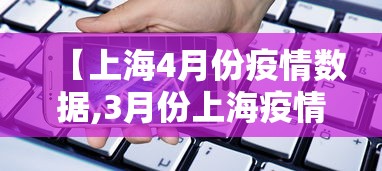 【上海4月份疫情数据,3月份上海疫情情况】