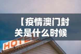 【疫情澳门封关是什么时候,疫情澳门封关是什么时候开始的】