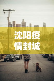沈阳疫情封城吗现在(沈阳有疫情吗最新消息) 沈阳疫情封城吗现在(沈阳有疫情吗最新消息)