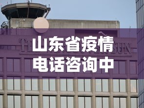 山东省疫情电话咨询中心:山东省疫情防控费用文件