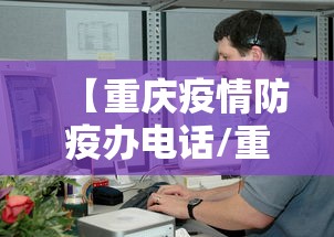 【重庆疫情防疫办电话/重庆疫情放开时间】