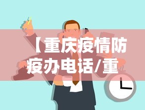 【重庆疫情防疫办电话/重庆疫情放开时间】
