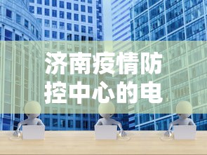 济南疫情防控中心的电话/济南疫情防控码贴