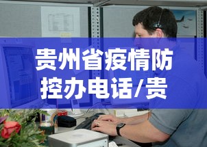 贵州省疫情防控办电话/贵州省疾控中心电话24小时热线