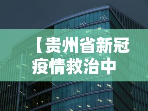 【贵州省新冠疫情救治中心/贵州新冠疫情情况】