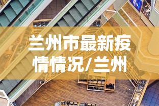 兰州市最新疫情情况/兰州市疫情期间领导