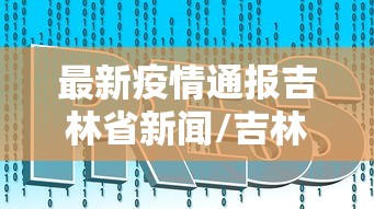最新疫情通报吉林省新闻/吉林省最新发生的新闻