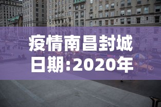 疫情南昌封城日期:2020年疫情其他地区封城时间
