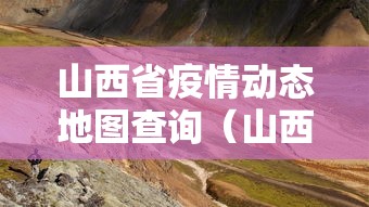 山西省疫情动态地图查询(山西省五十六次疫情防控) 山西省疫情动态地图查询(山西省五十六次疫情防控)