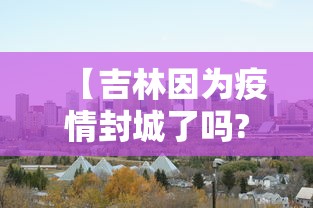 【吉林因为疫情封城了吗?,2020年春节吉林封城】
