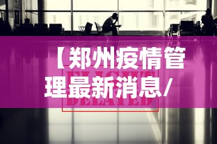 【郑州疫情管理最新消息/郑州刚刚发生特大疫情】