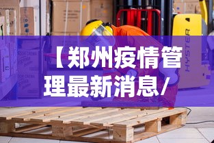 【郑州疫情管理最新消息/郑州刚刚发生特大疫情】 【郑州疫情管理最新消息/郑州刚刚发生特大疫情】